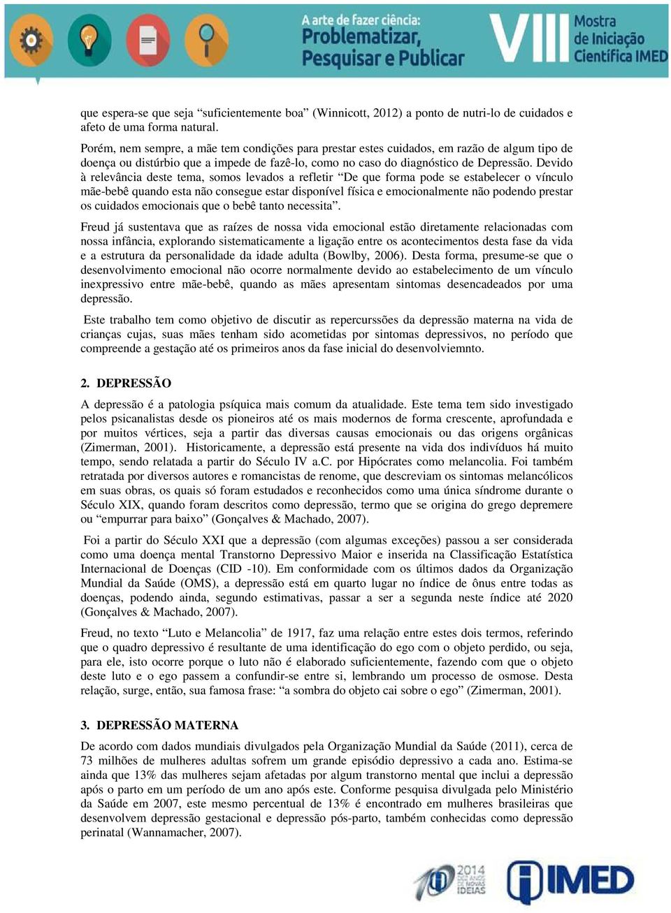 Devido à relevância deste tema, somos levados a refletir De que forma pode se estabelecer o vínculo mãe-bebê quando esta não consegue estar disponível física e emocionalmente não podendo prestar os