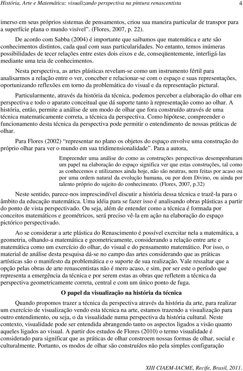 No entanto, temos inúmeras possibilidades de tecer relações entre estes dois eixos e de, conseqüentemente, interligá-las mediante uma teia de conhecimentos.