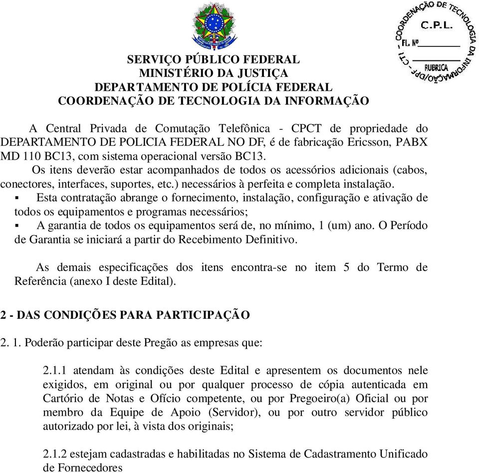 Esta contratação abrange o fornecimento, instalação, configuração e ativação de todos os equipamentos e programas necessários; A garantia de todos os equipamentos será de, no mínimo, 1 (um) ano.