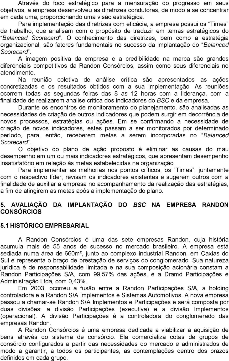 O conhecimento das diretrizes, bem como a estratégia organizacional, são fatores fundamentais no sucesso da implantação do Balanced Scorecard.