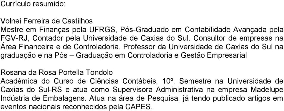 Professor da Universidade de Caxias do Sul na graduação e na Pós Graduação em Controladoria e Gestão Empresarial Rosana da Rosa Portella Tondolo Acadêmica do Curso