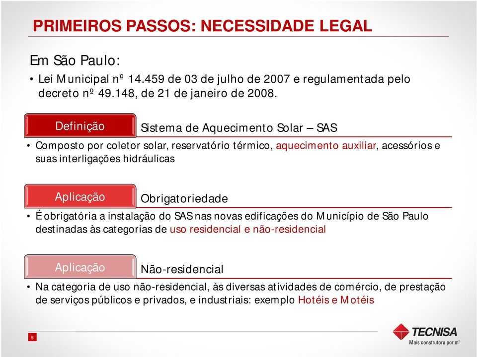 Obrigatoriedade É obrigatória a instalação do SAS nas novas edificações do Município de São Paulo destinadas às categorias de uso residencial e não-residencial Aplicação