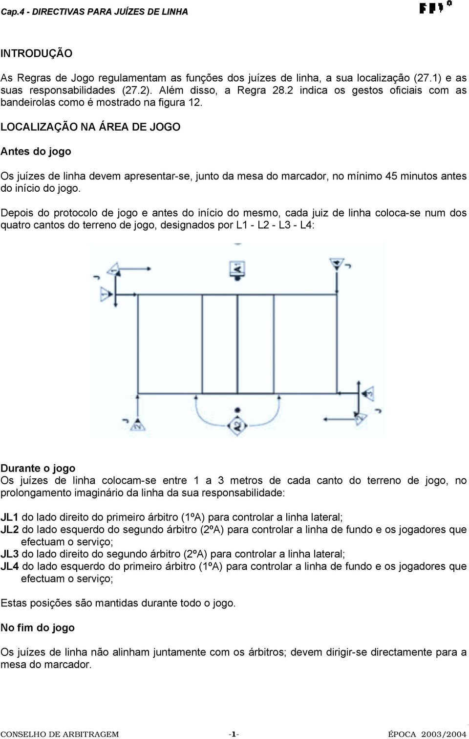 LOCALIZAÇÃO NA ÁREA DE JOGO Antes do jogo Os juízes de linha devem apresentar-se, junto da mesa do marcador, no mínimo 45 minutos antes do início do jogo.