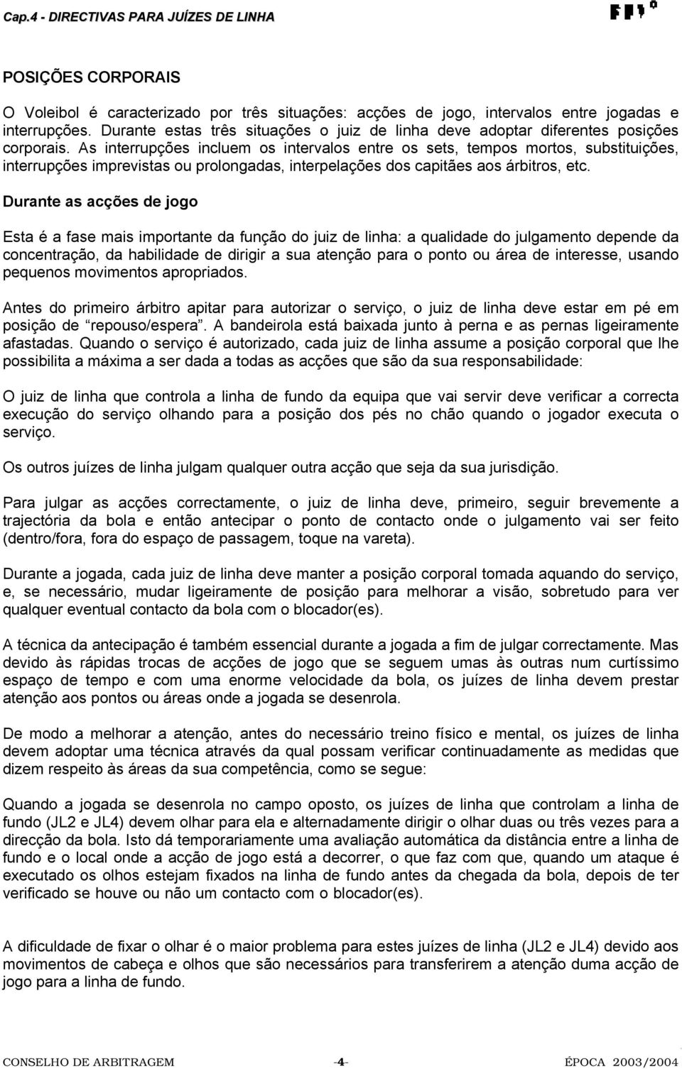 As interrupções incluem os intervalos entre os sets, tempos mortos, substituições, interrupções imprevistas ou prolongadas, interpelações dos capitães aos árbitros, etc.