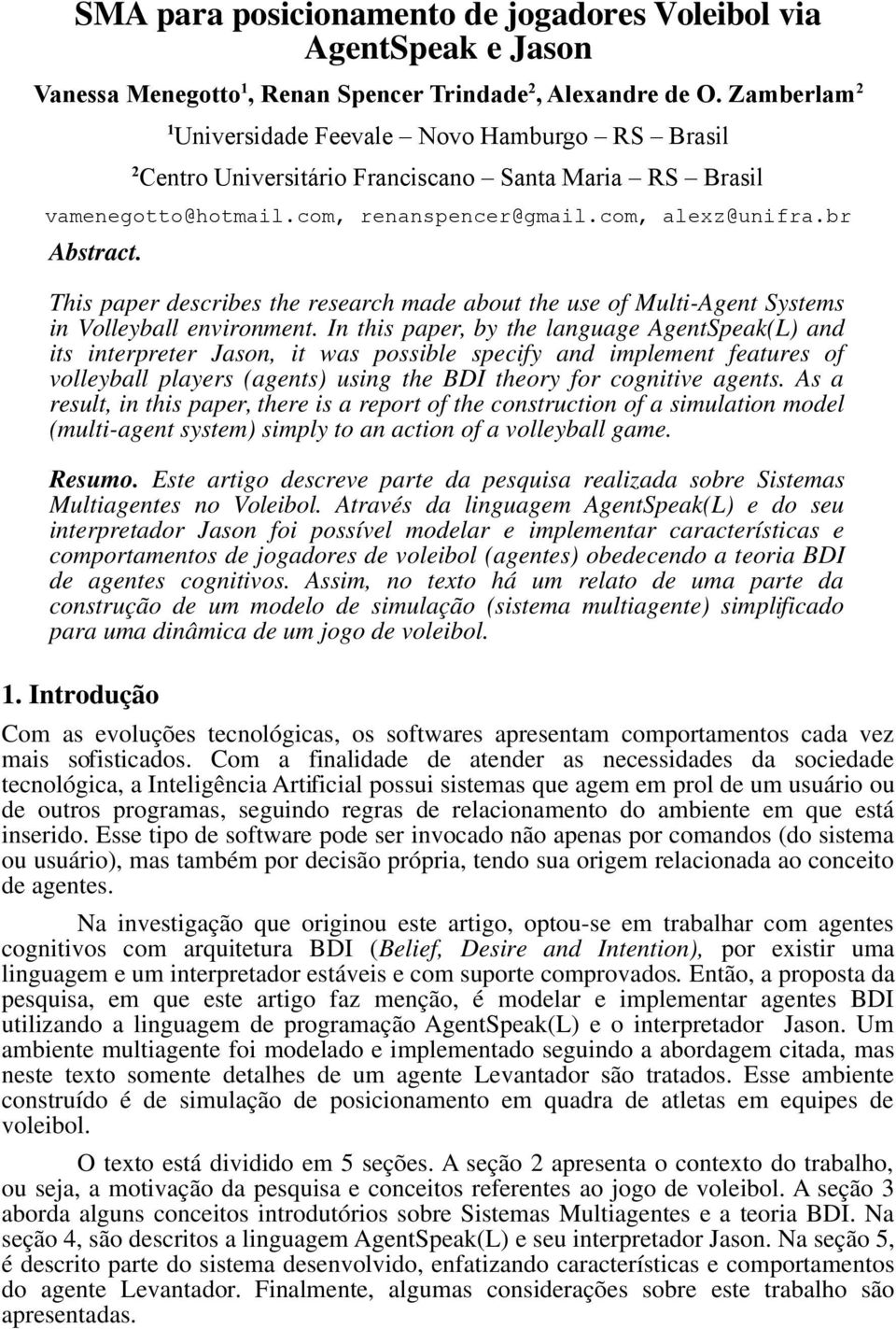 This paper describes the research made about the use of Multi-Agent Systems in Volleyball environment.