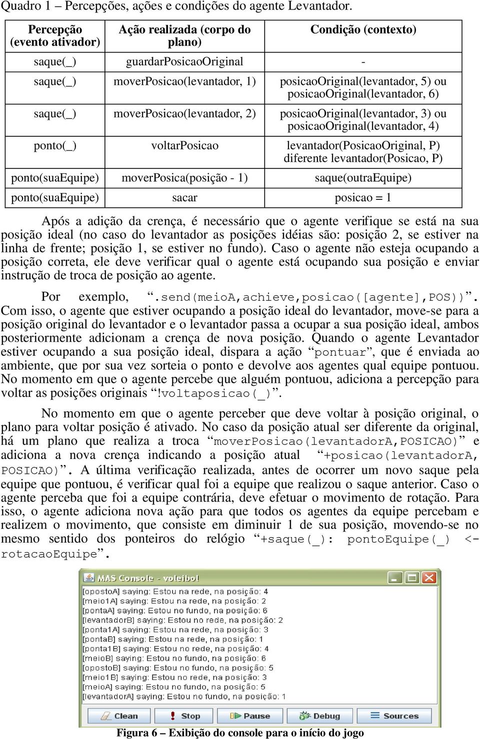 posicaooriginal(levantador, 6) saque(_) moverposicao(levantador, 2) posicaooriginal(levantador, 3) ou posicaooriginal(levantador, 4) ponto(_) voltarposicao levantador(posicaooriginal, P) diferente