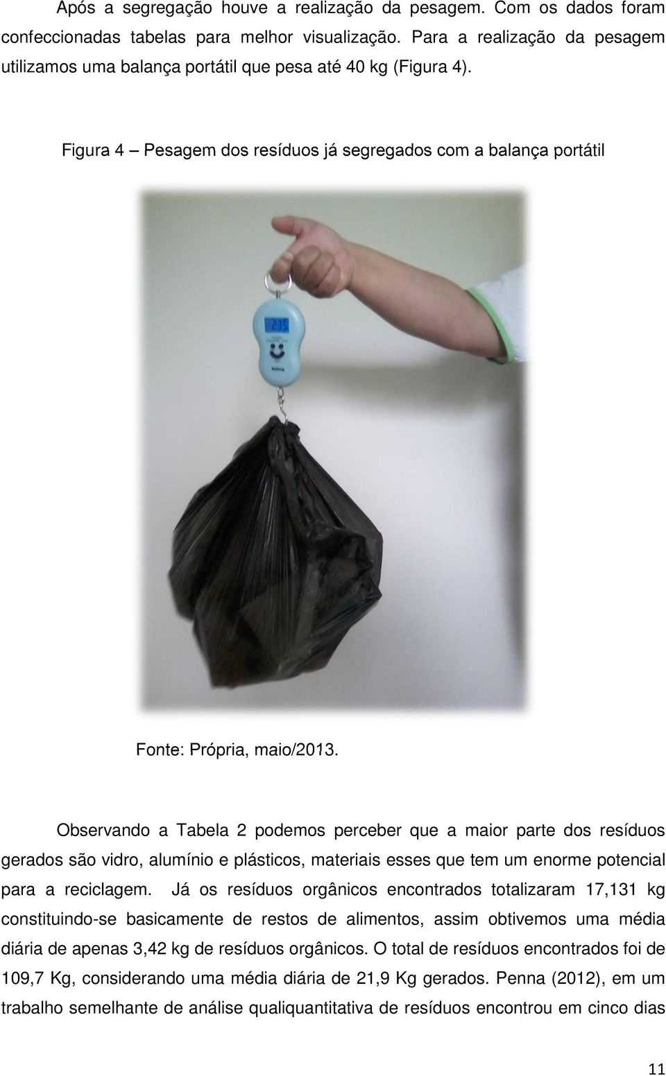 Observando a Tabela 2 podemos perceber que a maior parte dos resíduos gerados são vidro, alumínio e plásticos, materiais esses que tem um enorme potencial para a reciclagem.