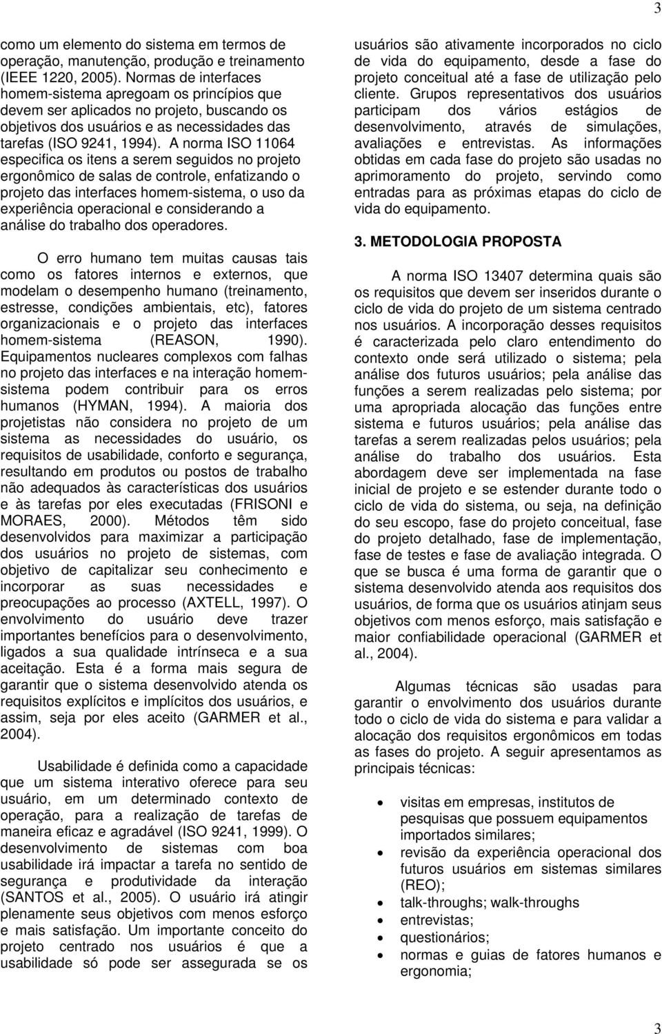 A norma ISO 11064 especifica os itens a serem seguidos no projeto ergonômico de salas de controle, enfatizando o projeto das interfaces homem-sistema, o uso da experiência operacional e considerando