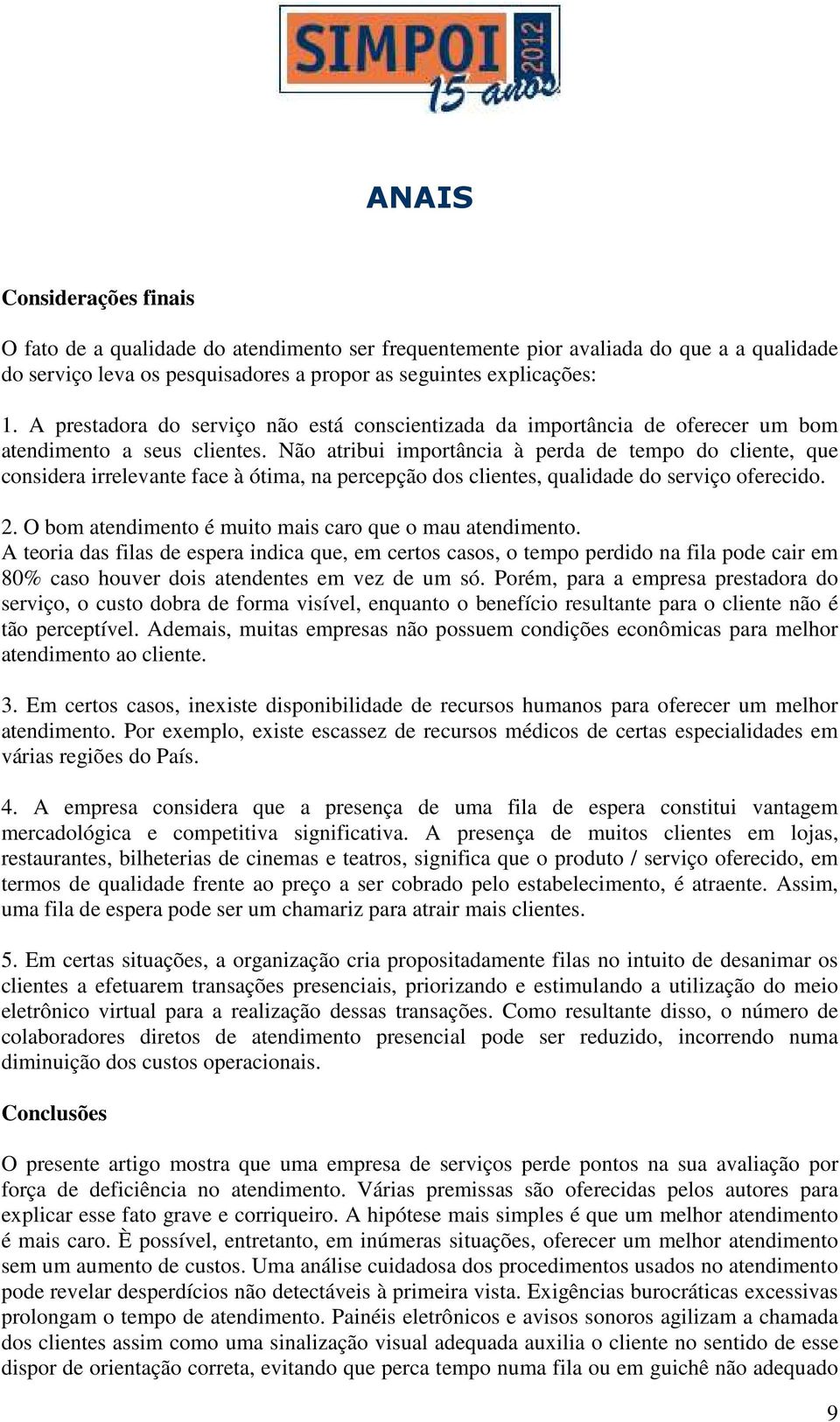 Não atribui importância à perda de tempo do cliente, que considera irrelevante face à ótima, na percepção dos clientes, qualidade do serviço oferecido. 2.