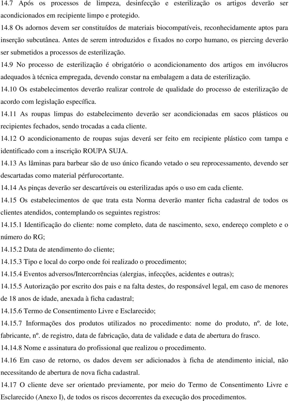 Antes de serem introduzidos e fixados no corpo humano, os piercing deverão ser submetidos a processos de esterilização. 14.