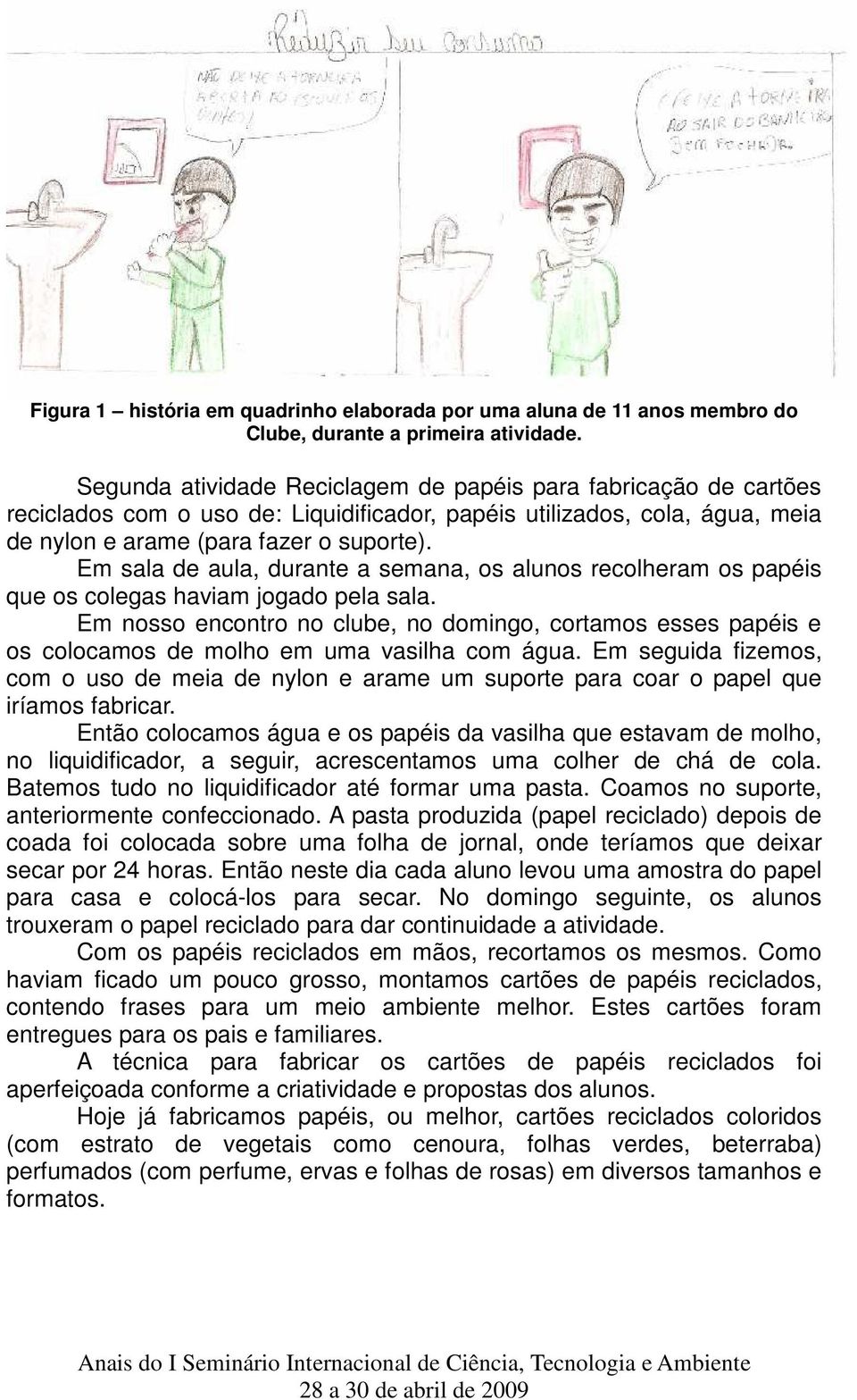 Em sala de aula, durante a semana, os alunos recolheram os papéis que os colegas haviam jogado pela sala.