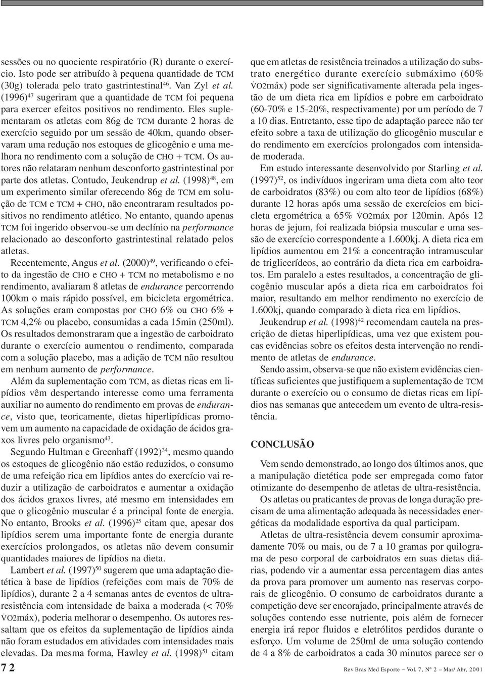 Eles suplementaram os atletas com 86g de TCM durante 2 horas de exercício seguido por um sessão de 40km, quando observaram uma redução nos estoques de glicogênio e uma melhora no rendimento com a