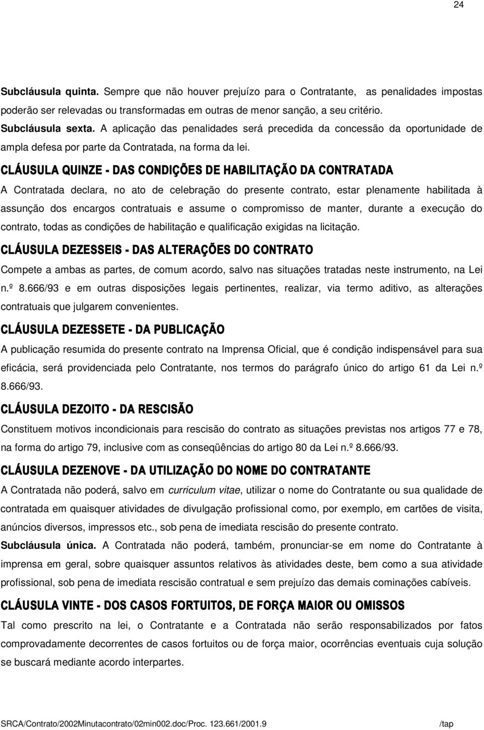 CLÁUSULA QUINZE - DAS CONDIÇÕES DE HABILITAÇÃO DA CONTRATADA A Contratada declara, no ato de celebração do presente contrato, estar plenamente habilitada à assunção dos encargos contratuais e assume