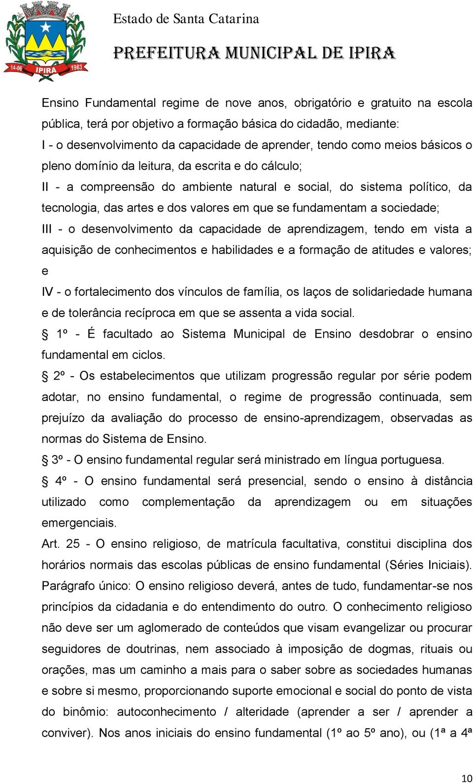 sociedade; III - o desenvolvimento da capacidade de aprendizagem, tendo em vista a aquisição de conhecimentos e habilidades e a formação de atitudes e valores; e IV - o fortalecimento dos vínculos de