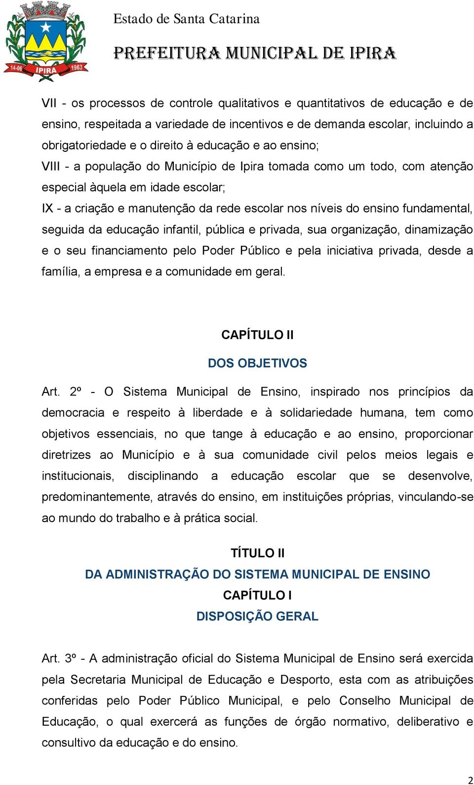 seguida da educação infantil, pública e privada, sua organização, dinamização e o seu financiamento pelo Poder Público e pela iniciativa privada, desde a família, a empresa e a comunidade em geral.