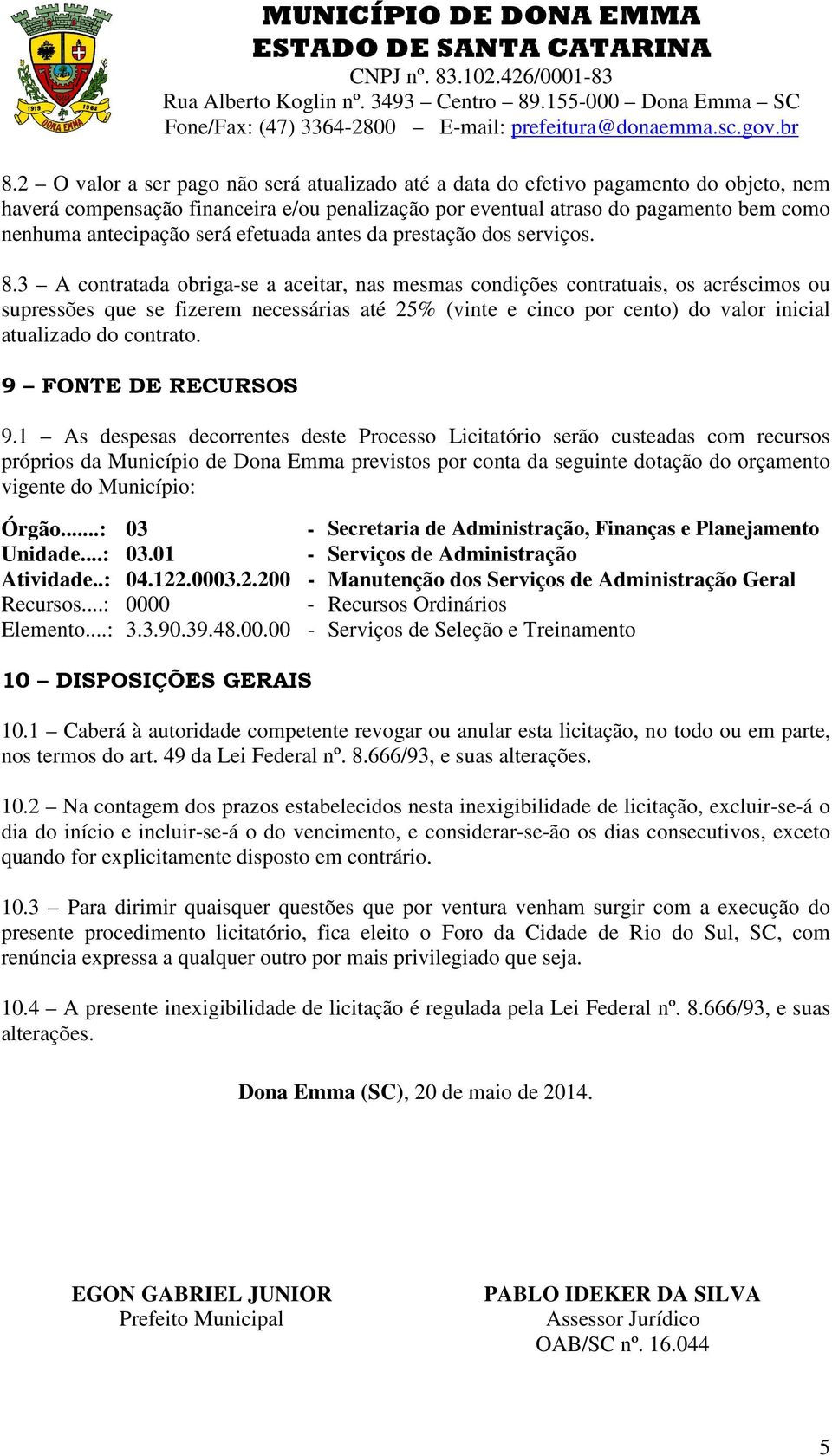 3 A contratada obriga-se a aceitar, nas mesmas condições contratuais, os acréscimos ou supressões que se fizerem necessárias até 25% (vinte e cinco por cento) do valor inicial atualizado do contrato.