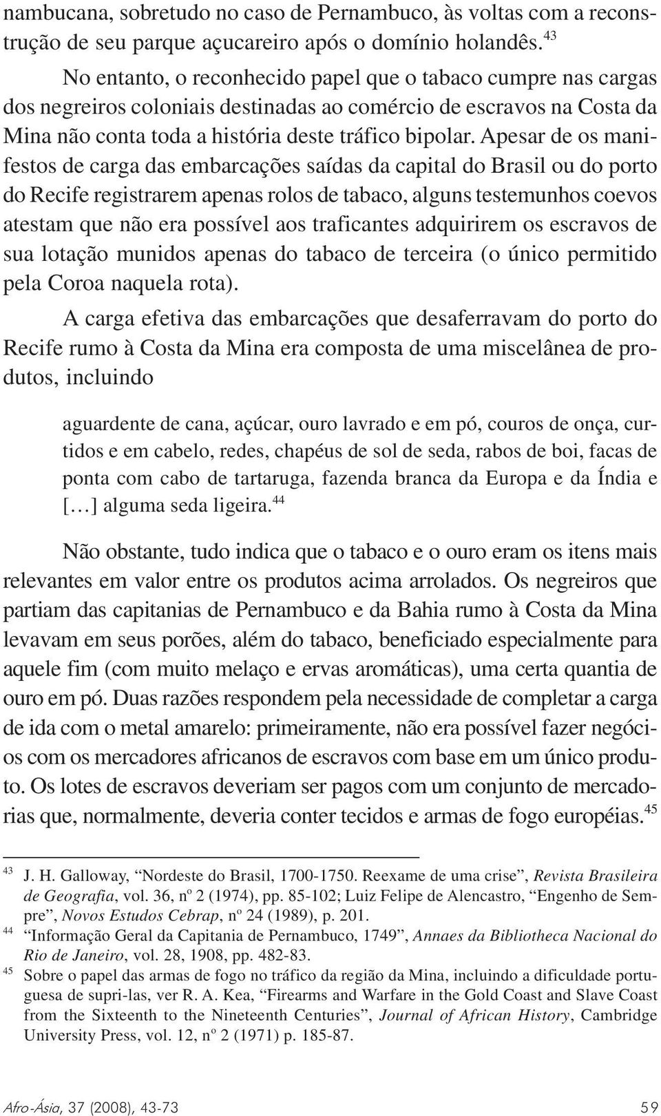 Apesar de os manifestos de carga das embarcações saídas da capital do Brasil ou do porto do Recife registrarem apenas rolos de tabaco, alguns testemunhos coevos atestam que não era possível aos