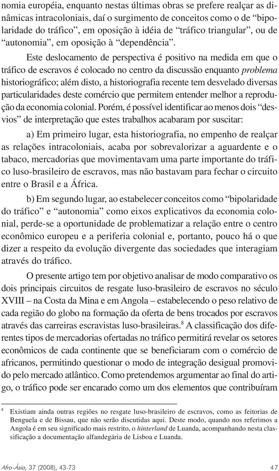 Este deslocamento de perspectiva é positivo na medida em que o tráfico de escravos é colocado no centro da discussão enquanto problema historiográfico; além disto, a historiografia recente tem