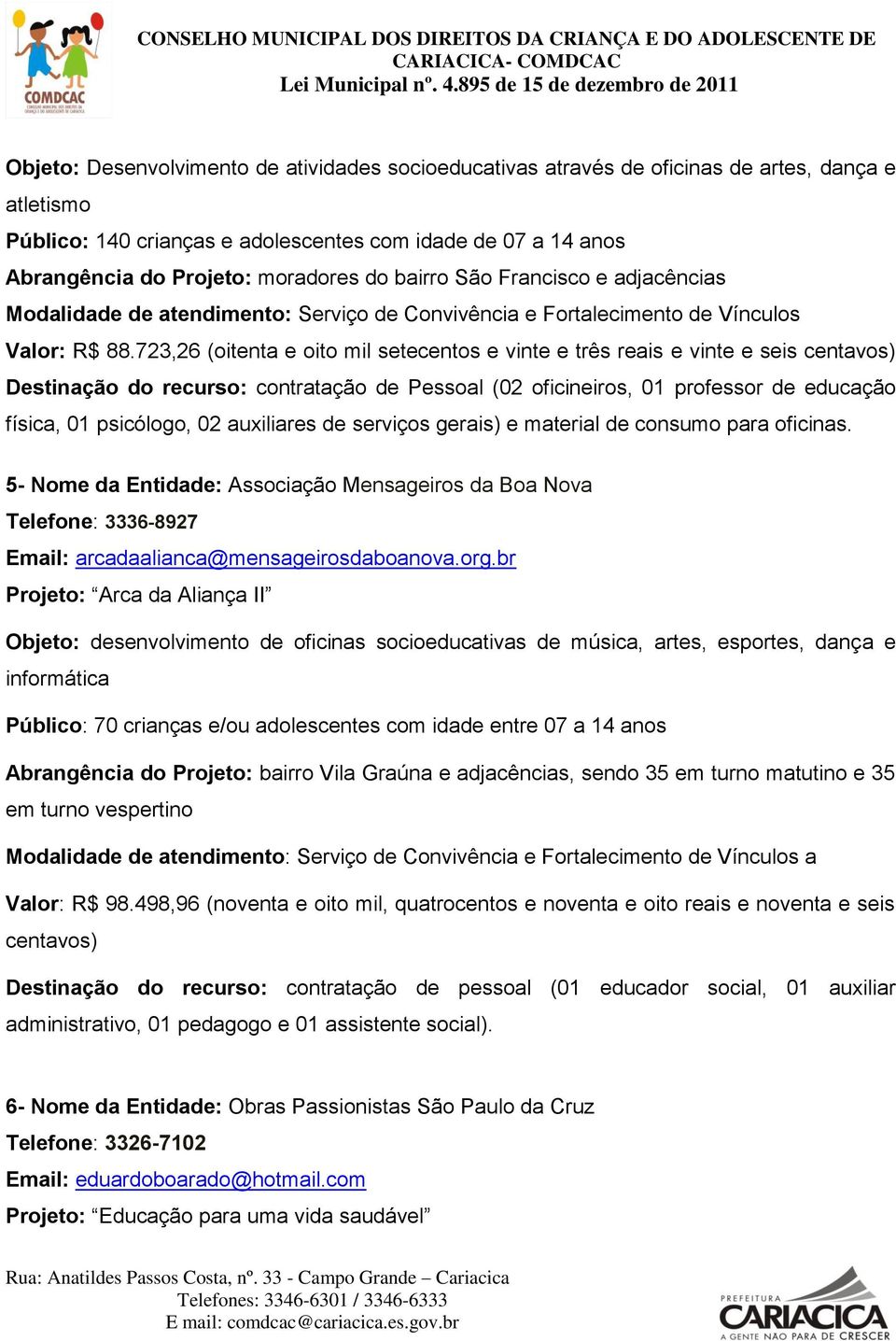 723,26 (oitenta e oito mil setecentos e vinte e três reais e vinte e seis centavos) Destinação do recurso: contratação de Pessoal (02 oficineiros, 01 professor de educação física, 01 psicólogo, 02