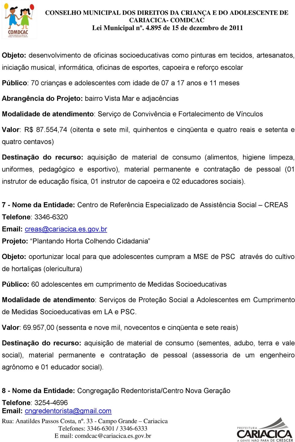 554,74 (oitenta e sete mil, quinhentos e cinqüenta e quatro reais e setenta e quatro centavos) Destinação do recurso: aquisição de material de consumo (alimentos, higiene limpeza, uniformes,