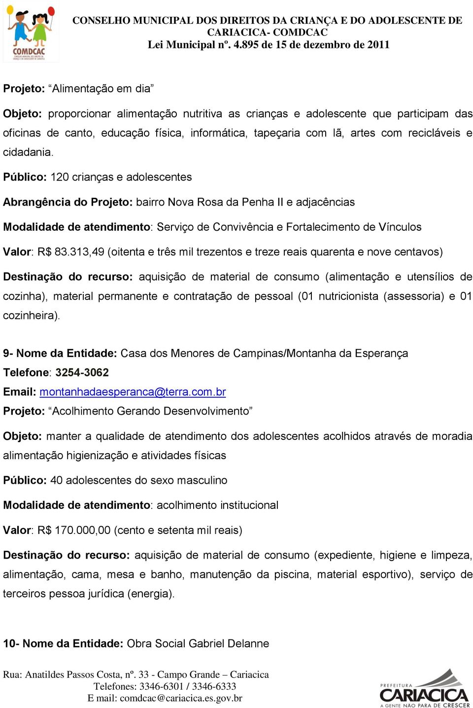 313,49 (oitenta e três mil trezentos e treze reais quarenta e nove centavos) Destinação do recurso: aquisição de material de consumo (alimentação e utensílios de cozinha), material permanente e