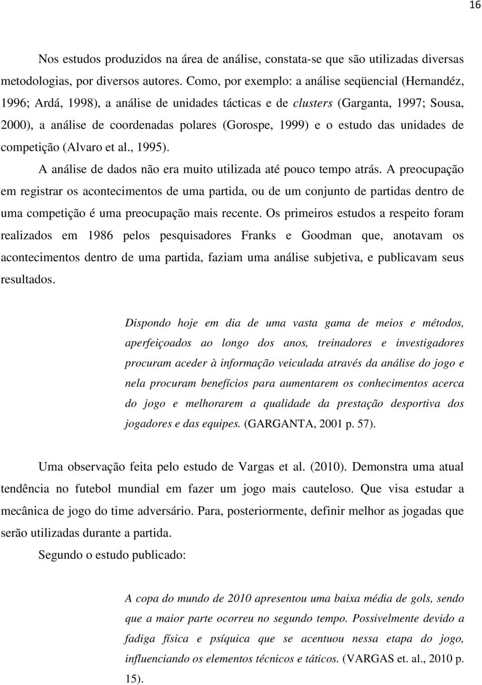 estudo das unidades de competição (Alvaro et al., 1995). A análise de dados não era muito utilizada até pouco tempo atrás.