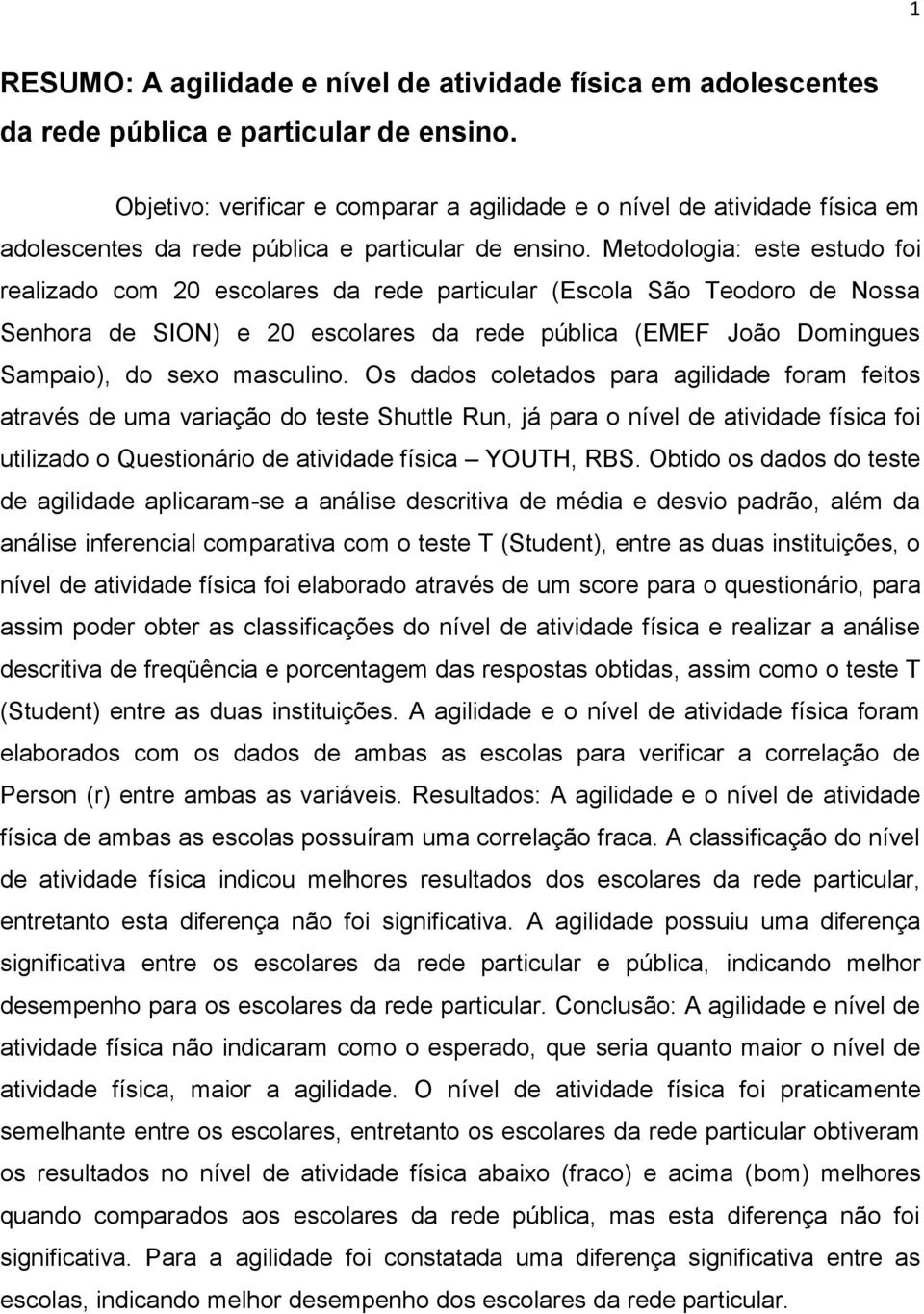 Metodologia: este estudo foi realizado com 20 escolares da rede particular (Escola São Teodoro de Nossa Senhora de SION) e 20 escolares da rede pública (EMEF João Domingues Sampaio), do sexo