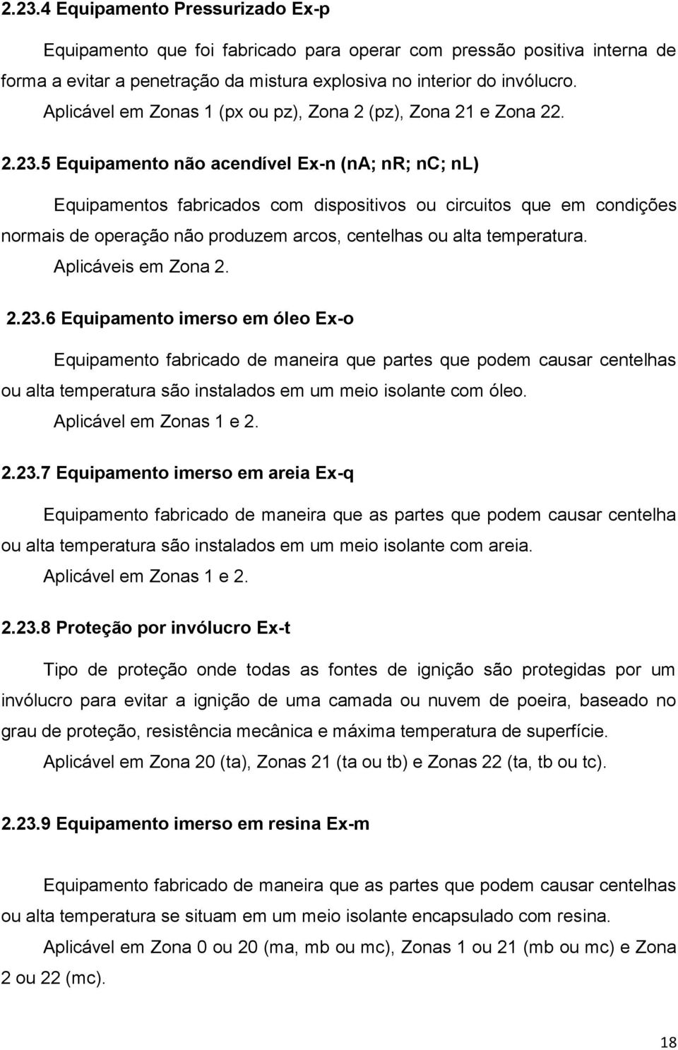 5 Equipamento não acendível Ex-n (na; nr; nc; nl) Equipamentos fabricados com dispositivos ou circuitos que em condições normais de operação não produzem arcos, centelhas ou alta temperatura.