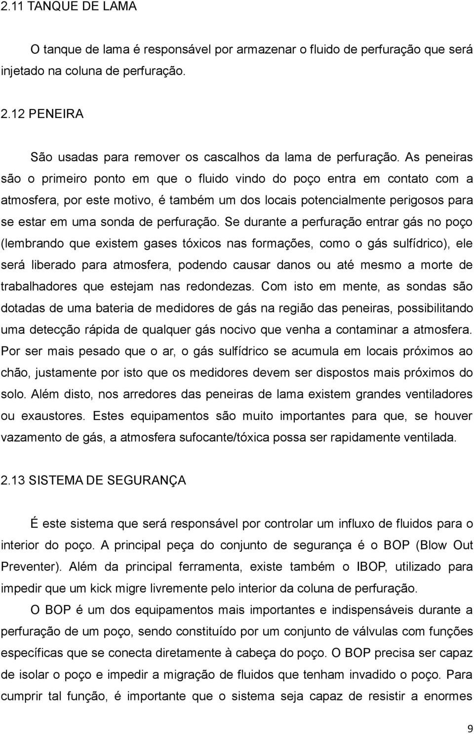 As peneiras são o primeiro ponto em que o fluido vindo do poço entra em contato com a atmosfera, por este motivo, é também um dos locais potencialmente perigosos para se estar em uma sonda de