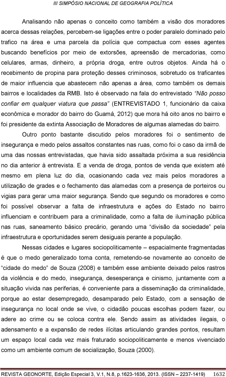 Ainda há o recebimento de propina para proteção desses criminosos, sobretudo os traficantes de maior influencia que abastecem não apenas a área, como também os demais bairros e localidades da RMB.