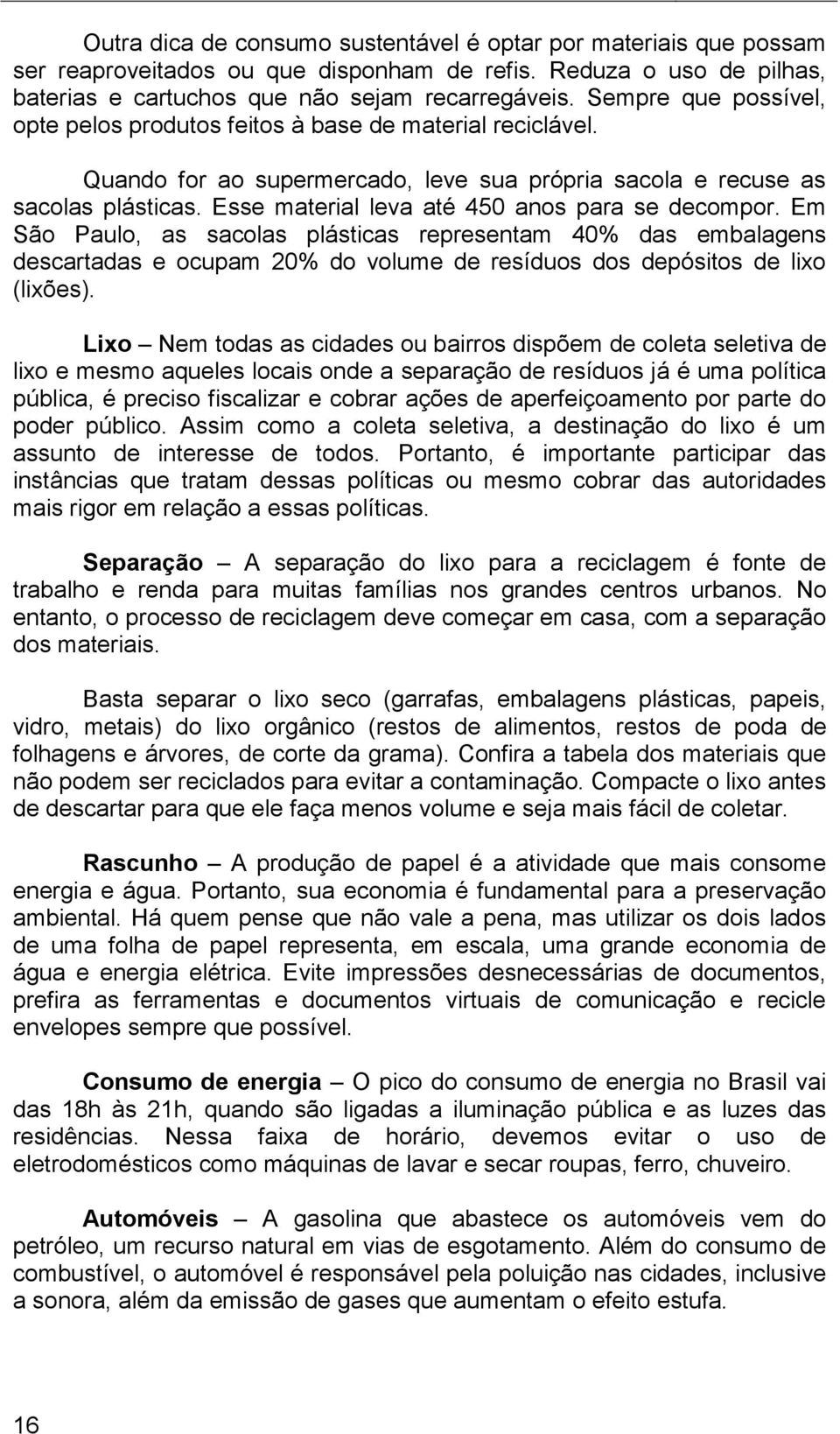 Esse material leva até 450 anos para se decompor. Em São Paulo, as sacolas plásticas representam 40% das embalagens descartadas e ocupam 20% do volume de resíduos dos depósitos de lixo (lixões).