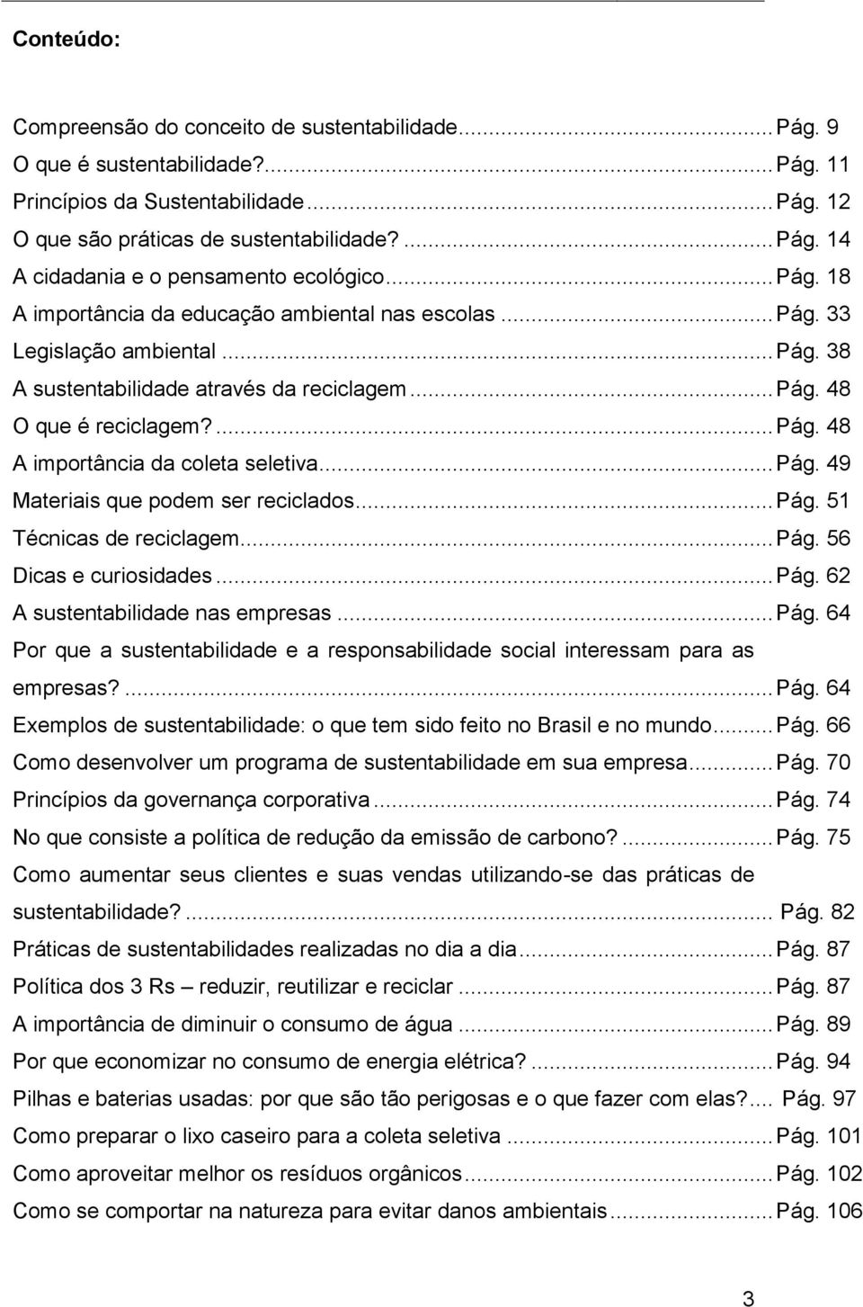 .. Pág. 49 Materiais que podem ser reciclados... Pág. 51 Técnicas de reciclagem... Pág. 56 Dicas e curiosidades... Pág. 62 A sustentabilidade nas empresas... Pág. 64 Por que a sustentabilidade e a responsabilidade social interessam para as empresas?