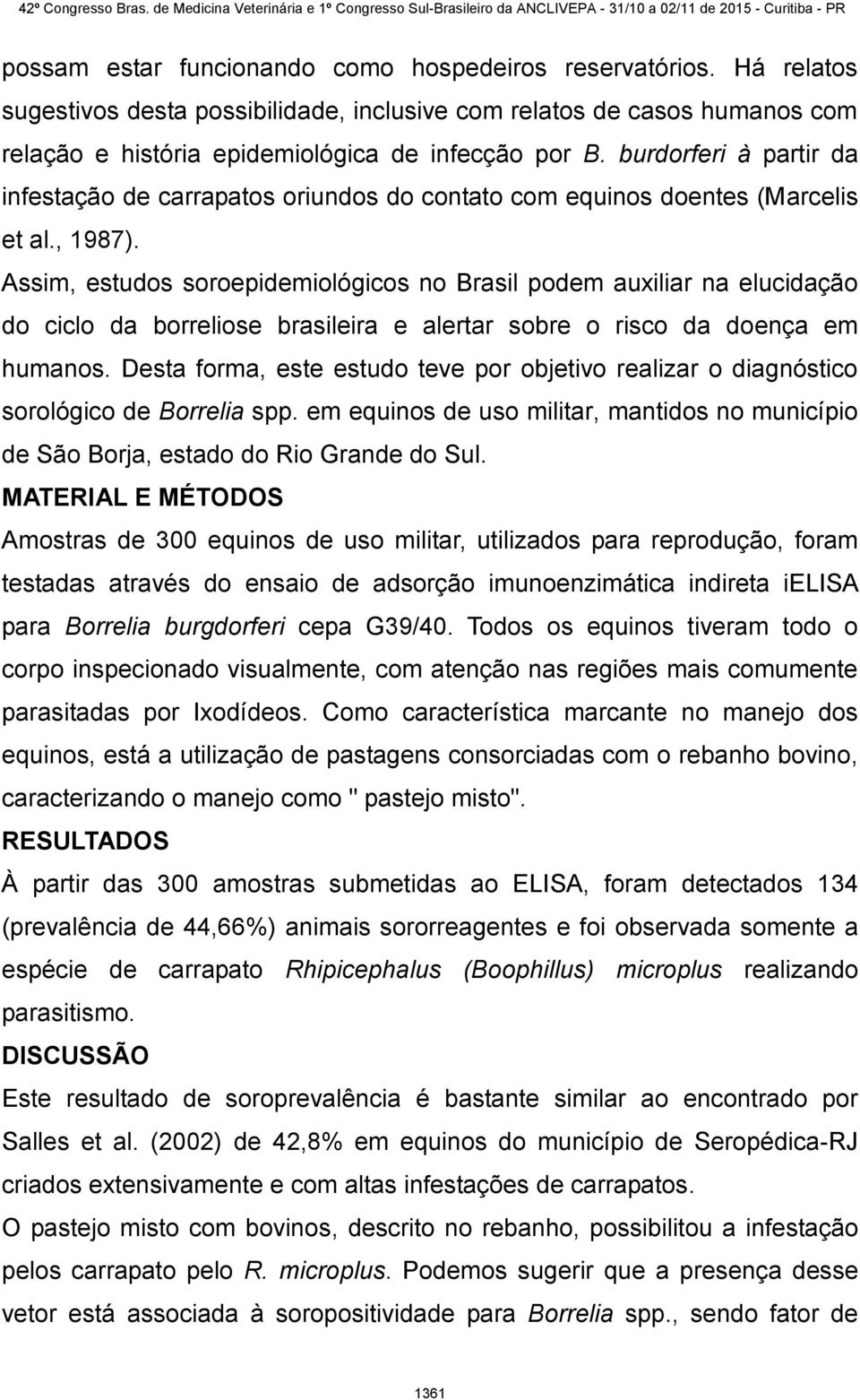 Assim, estudos soroepidemiológicos no Brasil podem auxiliar na elucidação do ciclo da borreliose brasileira e alertar sobre o risco da doença em humanos.