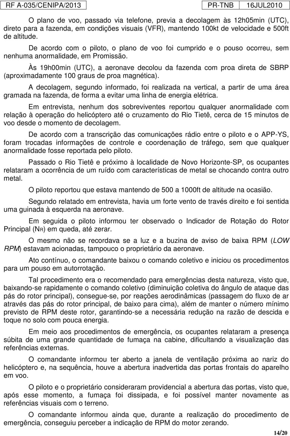 Às 19h00min (UTC), a aeronave decolou da fazenda com proa direta de SBRP (aproximadamente 100 graus de proa magnética).