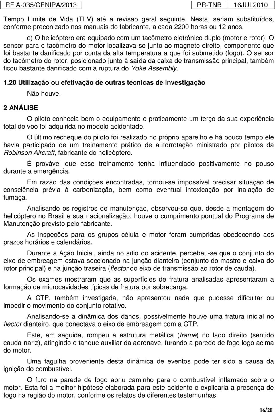 O sensor para o tacômetro do motor localizava-se junto ao magneto direito, componente que foi bastante danificado por conta da alta temperatura a que foi submetido (fogo).