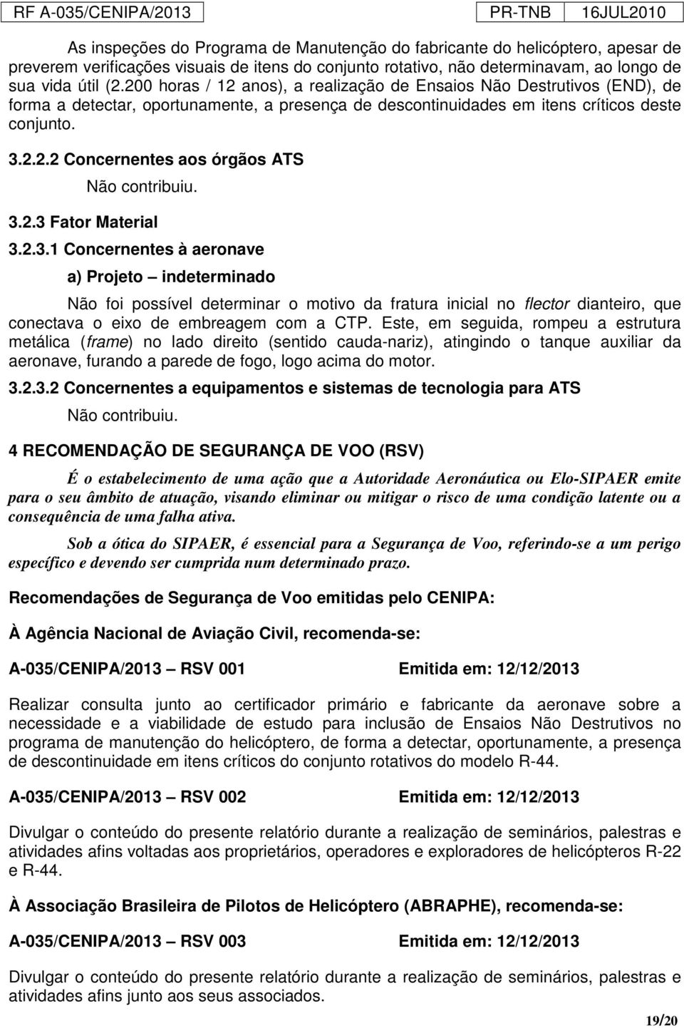 3.2.3 Fator Material 3.2.3.1 Concernentes à aeronave a) Projeto indeterminado Não foi possível determinar o motivo da fratura inicial no flector dianteiro, que conectava o eixo de embreagem com a CTP.