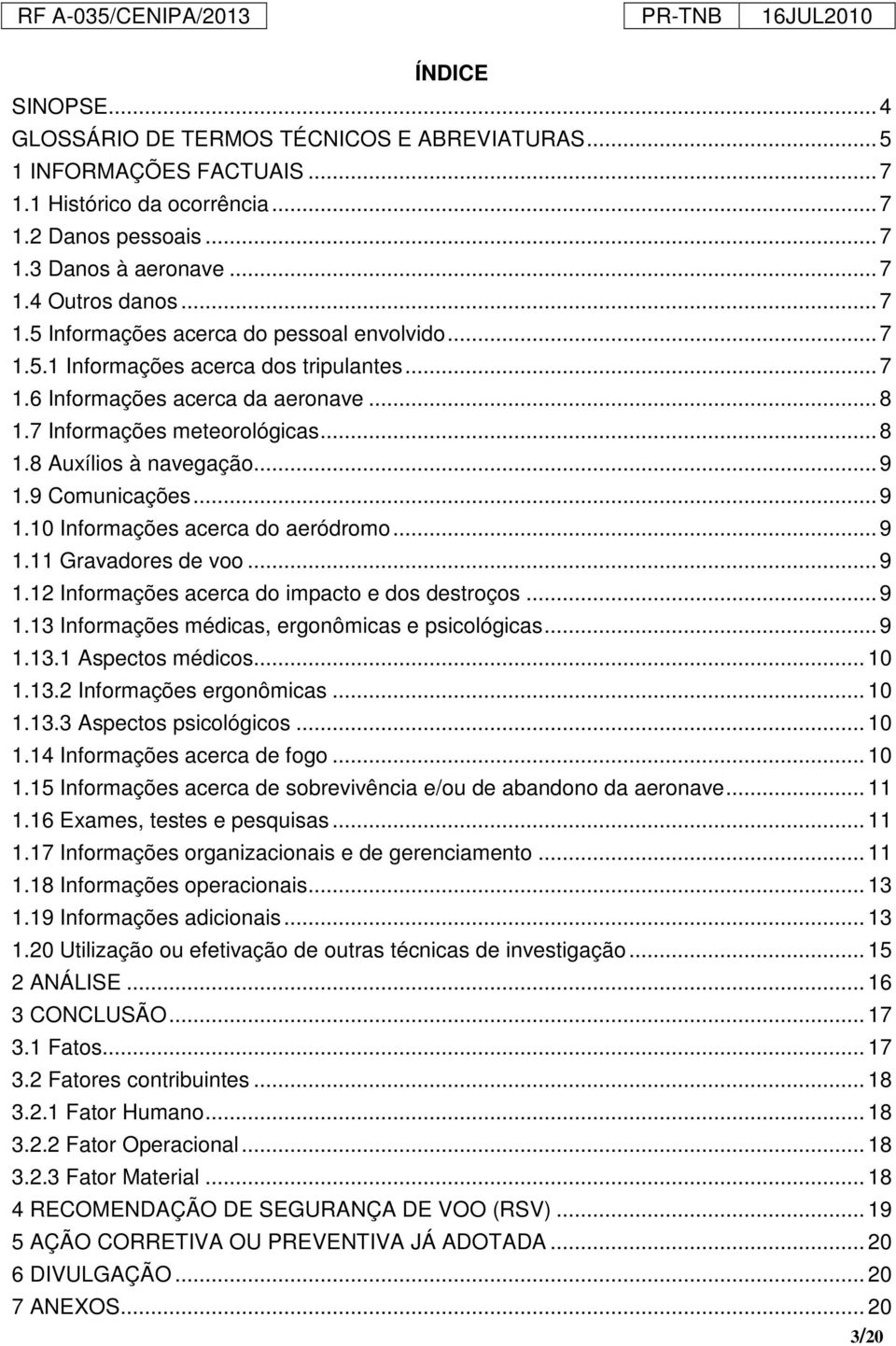 .. 9 1.9 Comunicações... 9 1.10 Informações acerca do aeródromo... 9 1.11 Gravadores de voo... 9 1.12 Informações acerca do impacto e dos destroços... 9 1.13 Informações médicas, ergonômicas e psicológicas.