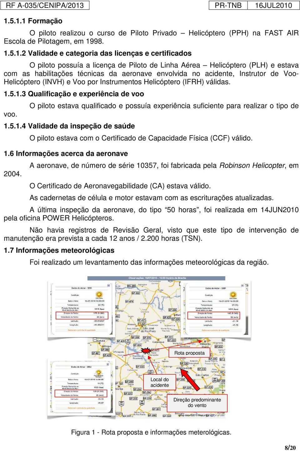 (IFRH) válidas. 1.5.1.3 Qualificação e experiência de voo voo. O piloto estava qualificado e possuía experiência suficiente para realizar o tipo de 1.5.1.4 Validade da inspeção de saúde O piloto estava com o Certificado de Capacidade Física (CCF) válido.