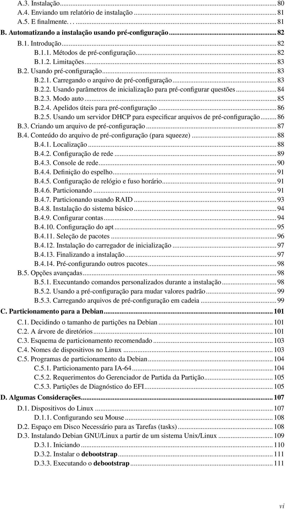 .. 85 B.2.4. Apelidos úteis para pré-configuração... 86 B.2.5. Usando um servidor DHCP para especificar arquivos de pré-configuração... 86 B.3. Criando um arquivo de pré-configuração... 87 B.4. Conteúdo do arquivo de pré-configuração (para squeeze).