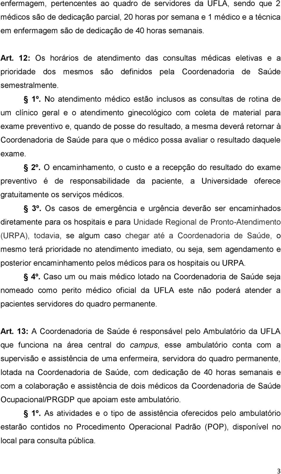 No atendimento médico estão inclusos as consultas de rotina de um clínico geral e o atendimento ginecológico com coleta de material para exame preventivo e, quando de posse do resultado, a mesma