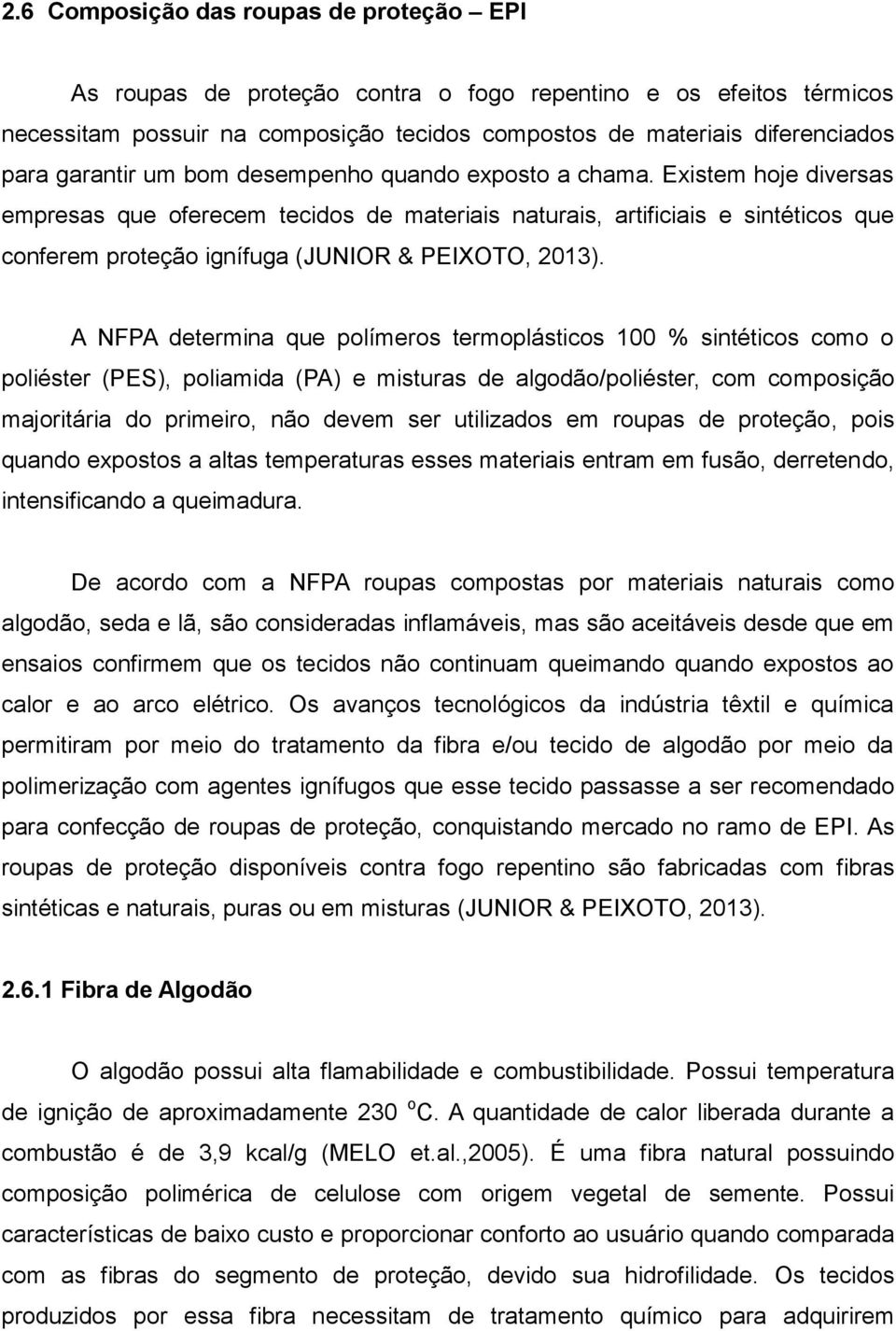 Existem hoje diversas empresas que oferecem tecidos de materiais naturais, artificiais e sintéticos que conferem proteção ignífuga (JUNIOR & PEIXOTO, 2013).