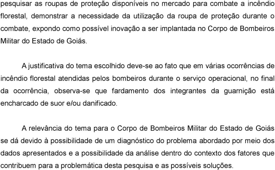 A justificativa do tema escolhido deve-se ao fato que em várias ocorrências de incêndio florestal atendidas pelos bombeiros durante o serviço operacional, no final da ocorrência, observa-se que