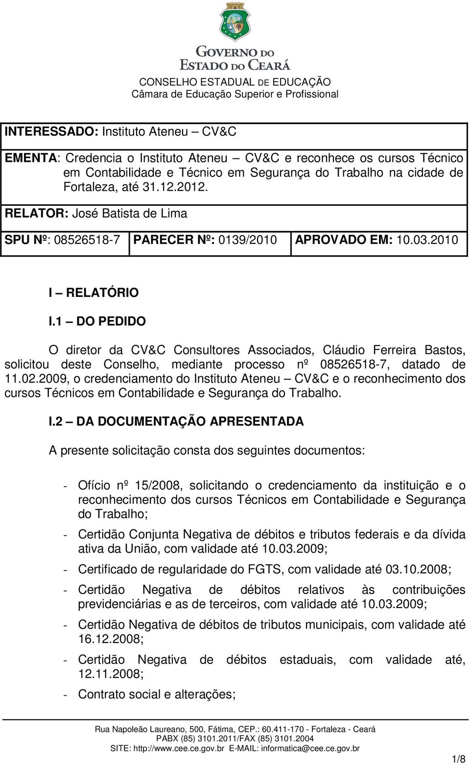 1 DO PEDIDO O diretor da CV&C Consultores Associados, Cláudio Ferreira Bastos, solicitou deste Conselho, mediante processo nº 08526518-7, datado de 11.02.