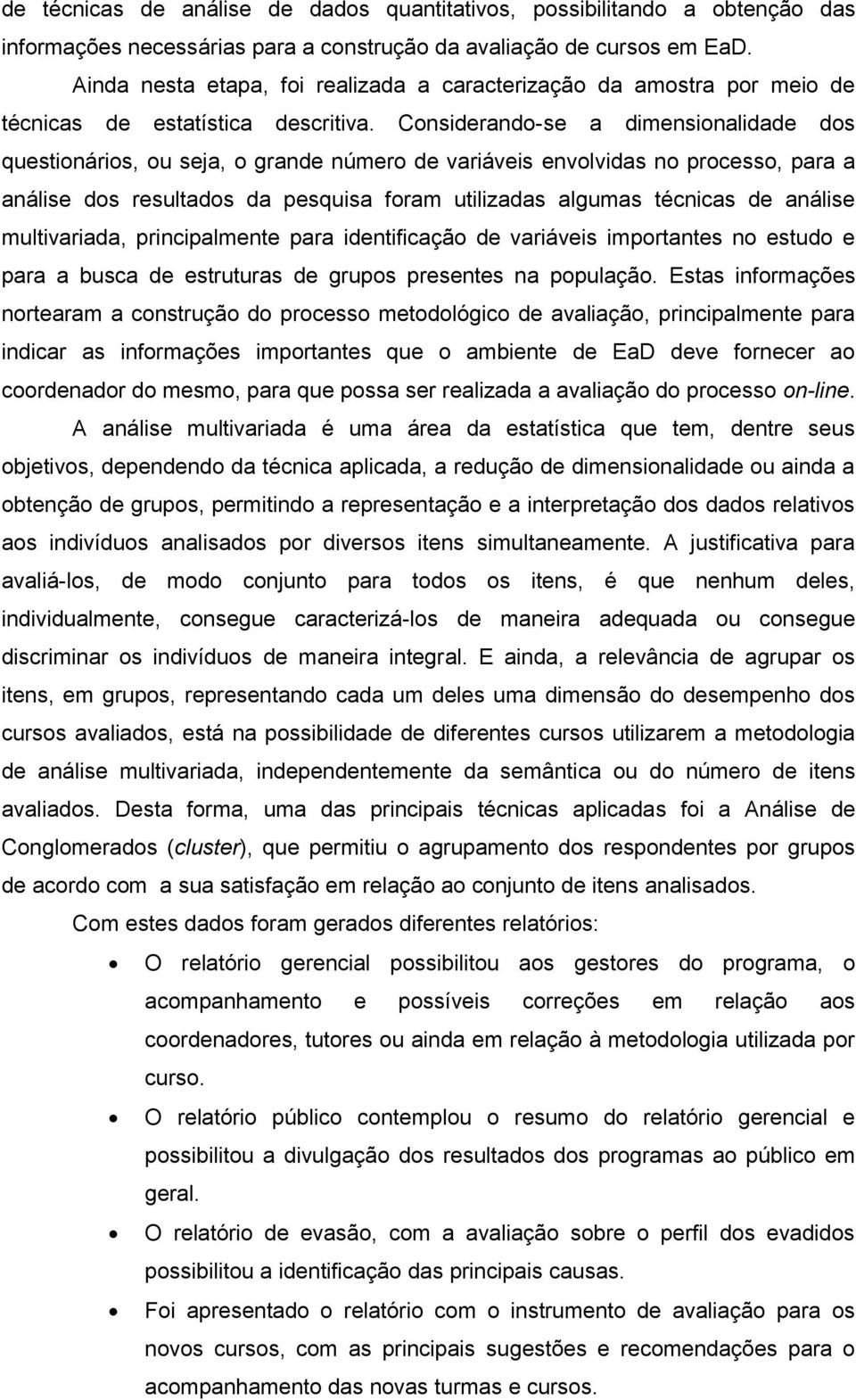 Considerando-se a dimensionalidade dos questionários, ou seja, o grande número de variáveis envolvidas no processo, para a análise dos resultados da pesquisa foram utilizadas algumas técnicas de