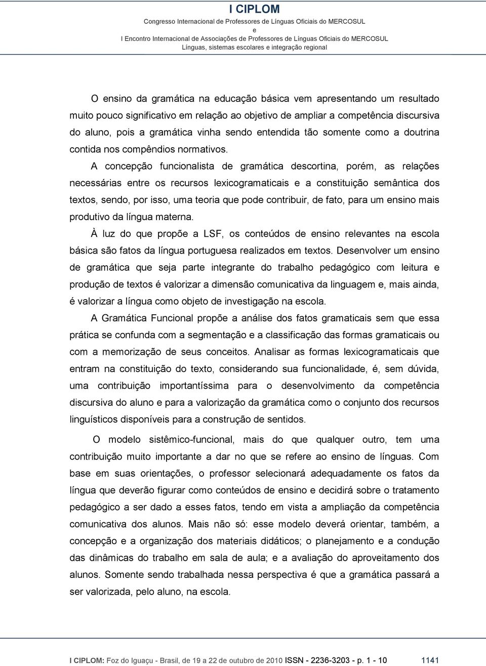 A concpção funcionalista d gramática dscortina, porém, as rlaçõs ncssárias ntr os rcursos lxicogramaticais a constituição smântica dos txtos, sndo, por isso, uma toria qu pod contribuir, d fato, para