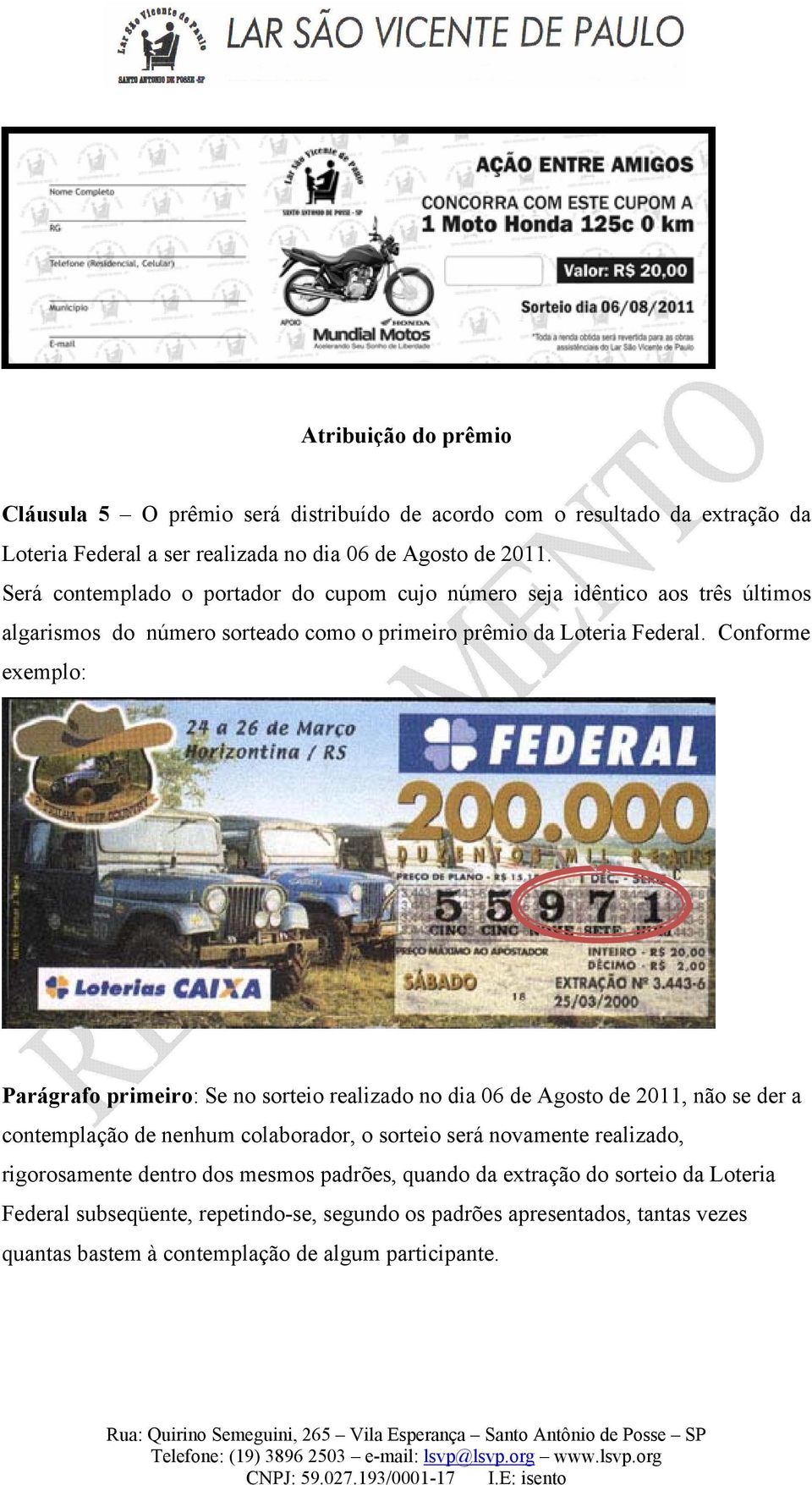 Conforme exemplo: Parágrafo primeiro: Se no sorteio realizado no dia 06 de Agosto de 2011, não se der a contemplação de nenhum colaborador, o sorteio será novamente realizado,