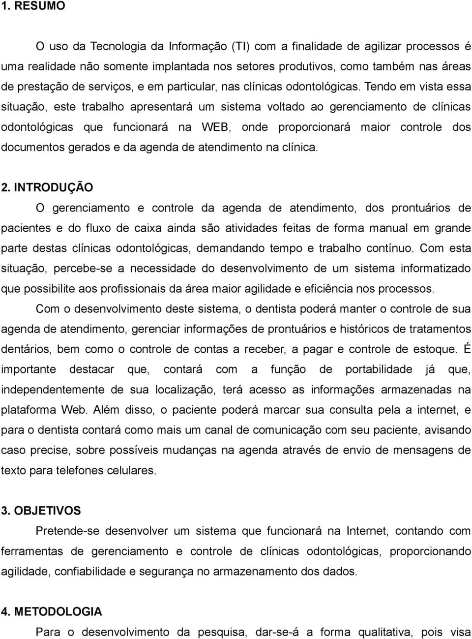 Tendo em vista essa situação, este trabalho apresentará um sistema voltado ao gerenciamento de clínicas odontológicas que funcionará na WEB, onde proporcionará maior controle dos documentos gerados e