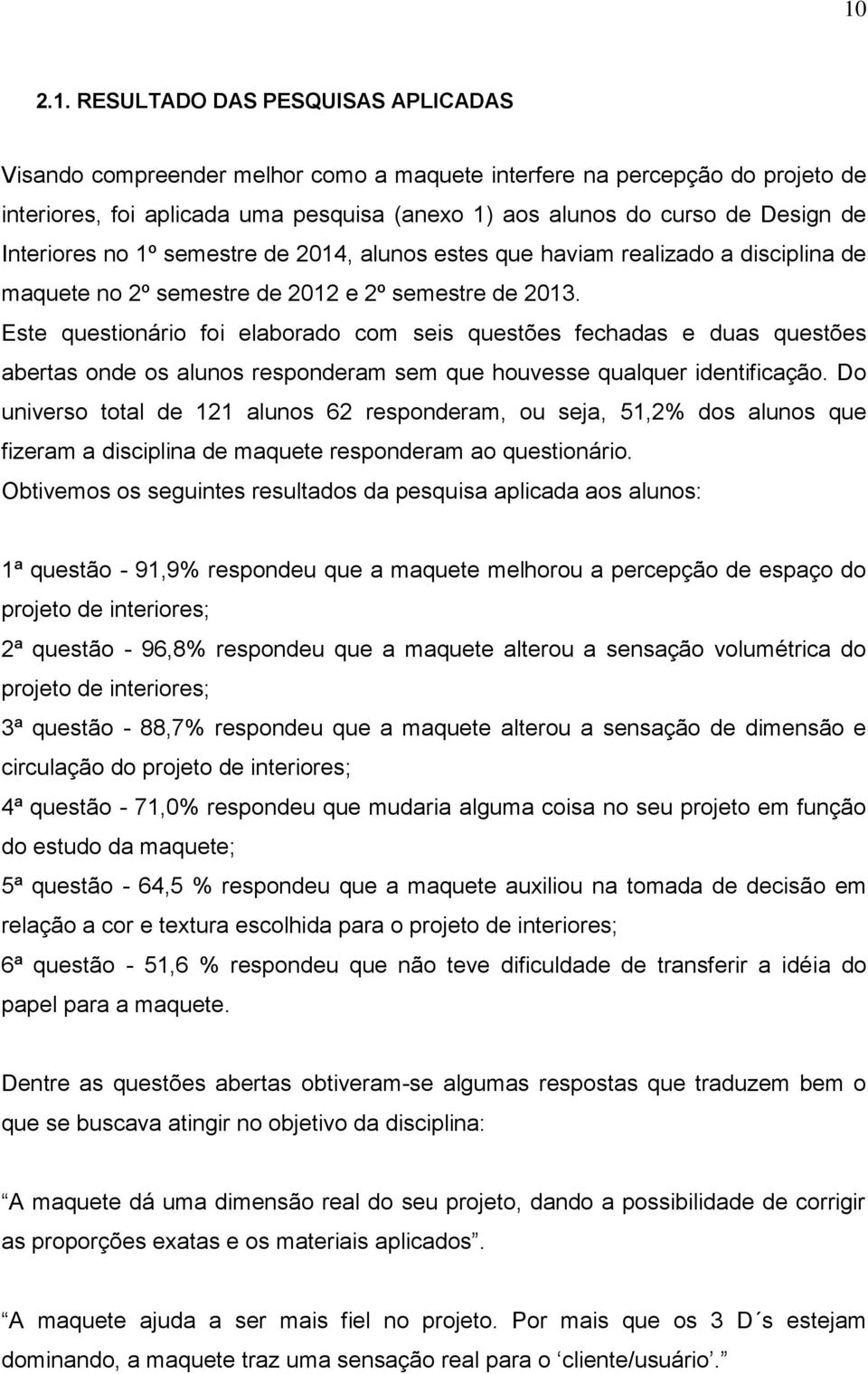 Este questionário foi elaborado com seis questões fechadas e duas questões abertas onde os alunos responderam sem que houvesse qualquer identificação.