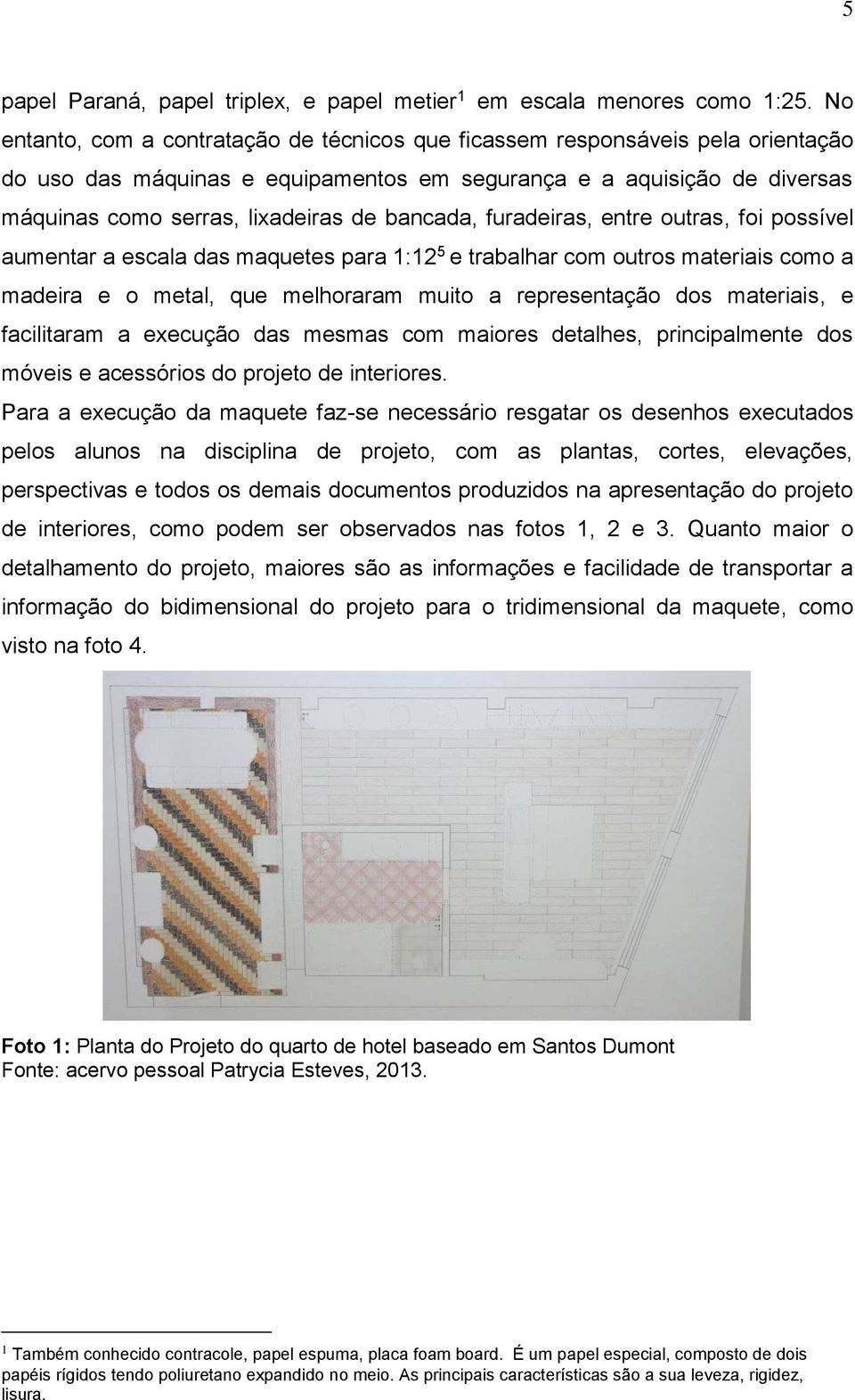 bancada, furadeiras, entre outras, foi possível aumentar a escala das maquetes para 1:12 5 e trabalhar com outros materiais como a madeira e o metal, que melhoraram muito a representação dos