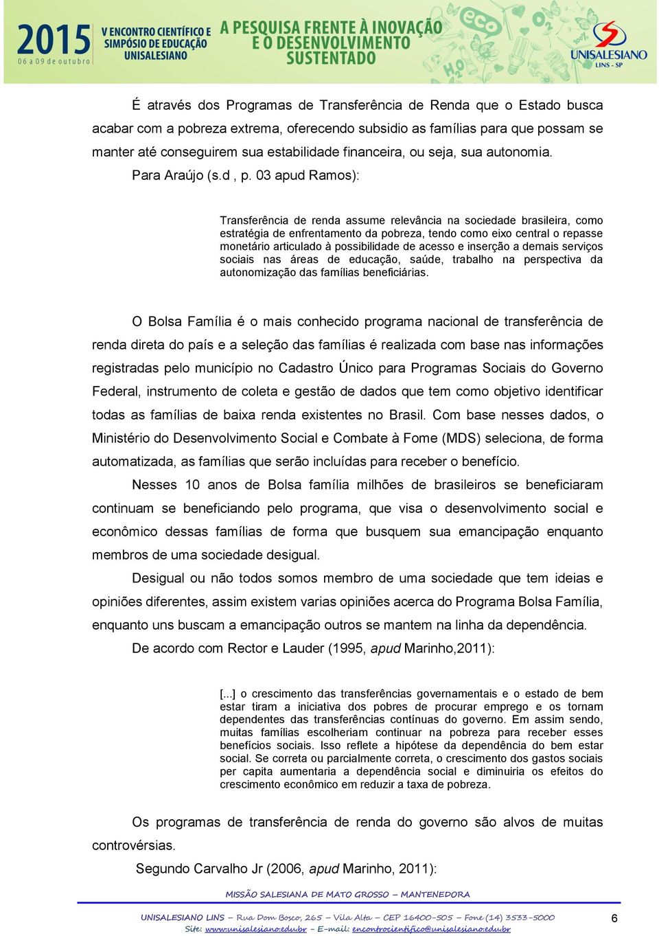 03 apud Ramos): Transferência de renda assume relevância na sociedade brasileira, como estratégia de enfrentamento da pobreza, tendo como eixo central o repasse monetário articulado à possibilidade
